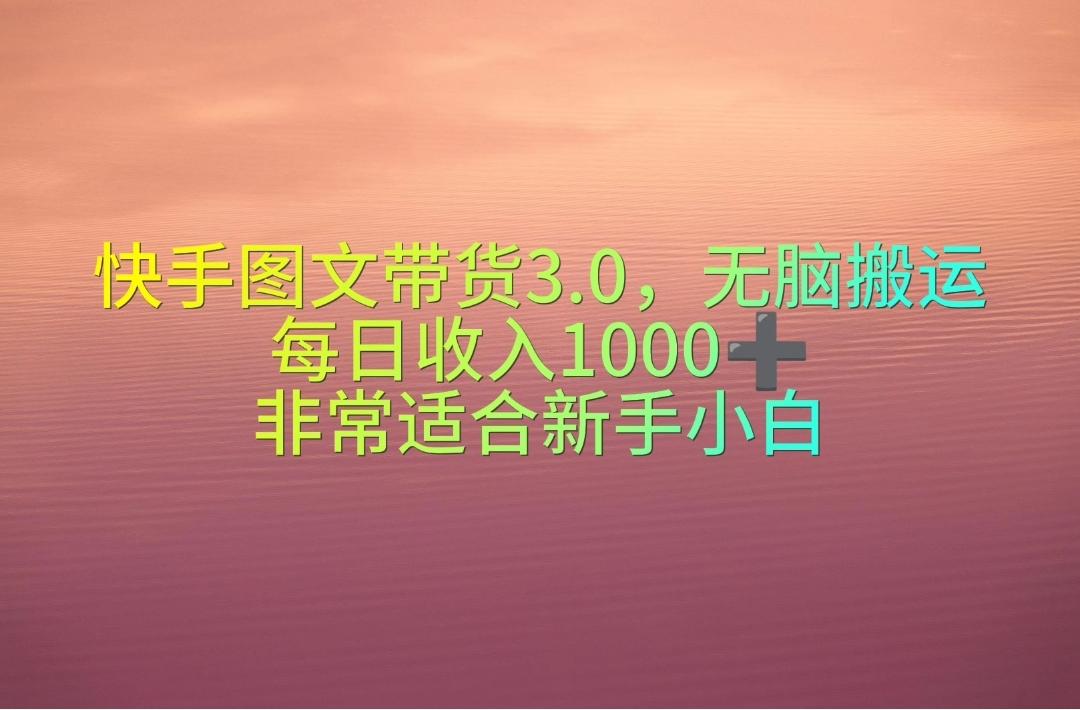 快手图文带货3.0，无脑搬运，每日收入1000＋，非常适合新手小白-知库