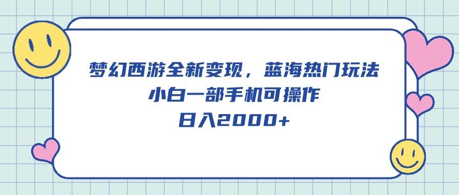 梦幻西游全新变现，蓝海热门玩法，小白一部手机可操作，日入2000+-知库