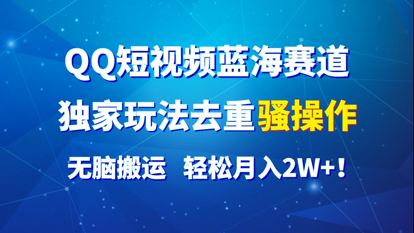 QQ短视频蓝海赛道，独家玩法去重骚操作，无脑搬运，轻松月入2W+！-知库