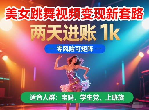 美女跳舞视频变现新套路，两天进账 1k，零风险可矩阵【揭秘】-知库