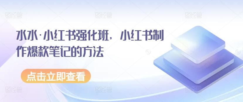 水水·小红书强化班，小红书制作爆款笔记的方法-知库