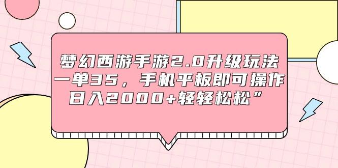 (9303期)梦幻西游手游2.0升级玩法，一单35，手机平板即可操作，日入2000+轻轻松松”-知库