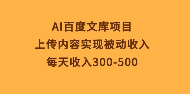 AI百度文库项目，上传内容实现被动收入，每天收入300-500-知库