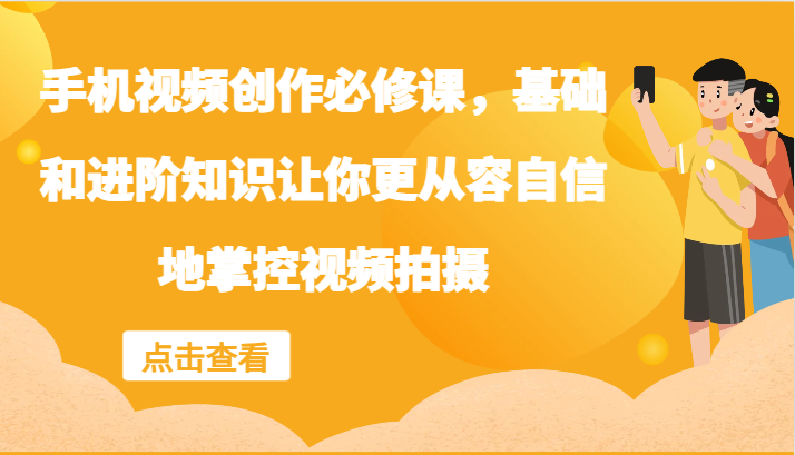 手机视频创作必修课，基础和进阶知识让你更从容自信地掌控视频拍摄-知库