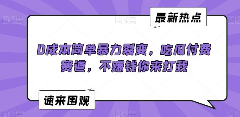 0成本简单暴力裂变，吃瓜付费赛道，不赚钱你来打我【揭秘】-知库