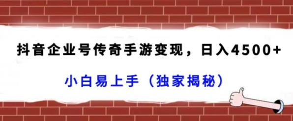 抖音企业号传奇手游变现，日入4500+，小白易上手（独家揭秘）-知库