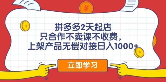 拼多多2天起店，只合作不卖课不收费，上架产品无偿对接日入1000+-知库