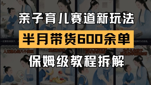 AI亲子育儿赛道新玩法，新号半个月带货600多单，保姆级教程拆解-知库