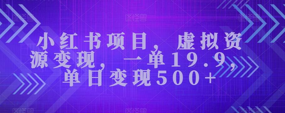 小红书项目，虚拟资源变现，一单19.9，单日变现500+-知库