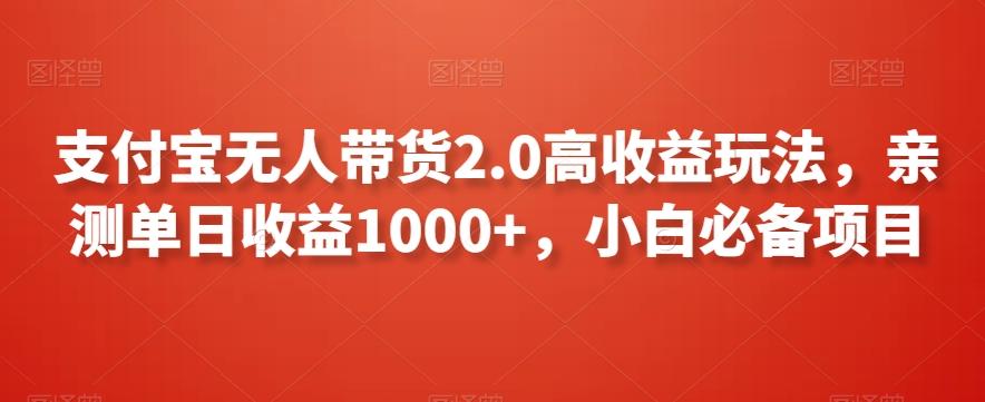 支付宝无人带货2.0高收益玩法，亲测单日收益1000+，小白必备项目【揭秘】-知库