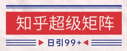 知乎超级矩阵玩法引流高质量精准粉SEO覆盖，日变现1k+【揭秘】-知库