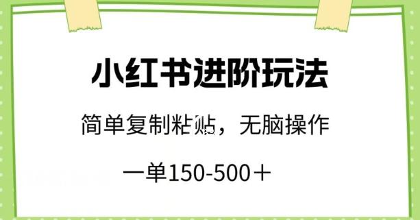 小红书进阶玩法，一单150-500+，简单复制粘贴，小白也能轻松上手【揭秘】-知库