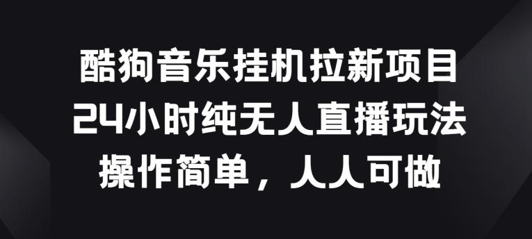 酷狗音乐挂JI拉新项目，24小时纯无人直播玩法，操作简单人人可做【揭秘】-知库