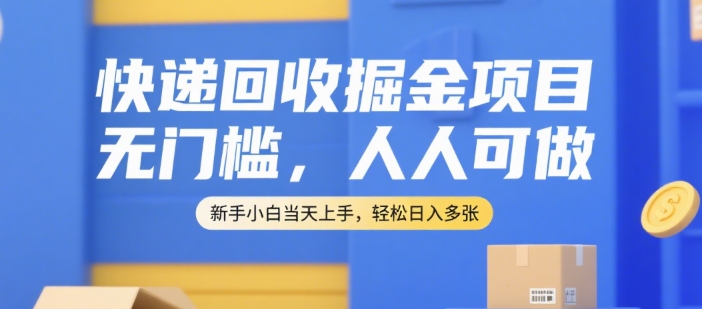 快递回收掘金项目，无门槛，人人可做，新手小白当天上手，轻松日入多张【揭秘】-知库