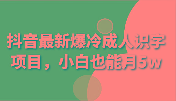 抖音最新爆冷成人识字项目，小白也能月5w-知库