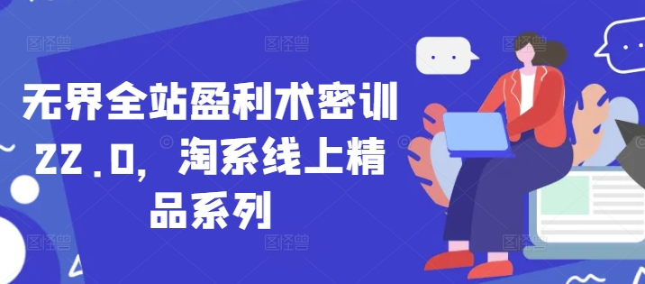 无界全站盈利术密训22.0，淘系线上精品系列-知库商学院