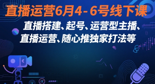 直播运营6月4-6号线下课，‬直播搭建、起号、运营型主播、直播运‬营、随心推独家打法等-知库