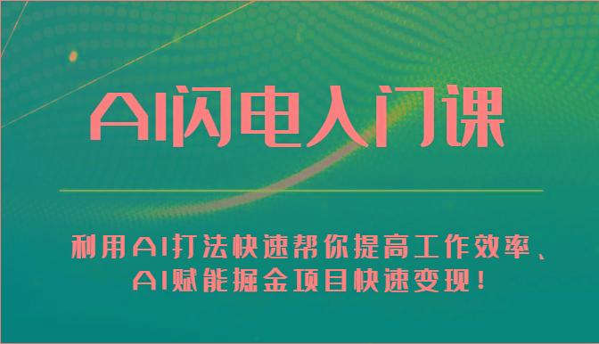 AI闪电入门课-利用AI打法快速帮你提高工作效率、AI赋能掘金项目快速变现！-知库