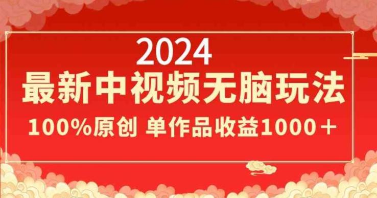 2024最新中视频无脑玩法，作品制作简单，100%原创，单作品收益1000＋【揭秘】-知库