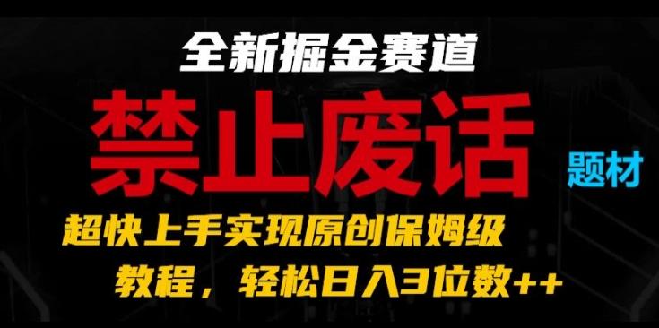 全新掘金赛道，禁止废话题材，超快上手实现原创保姆级教程，轻松日入3位数【揭秘】-知库