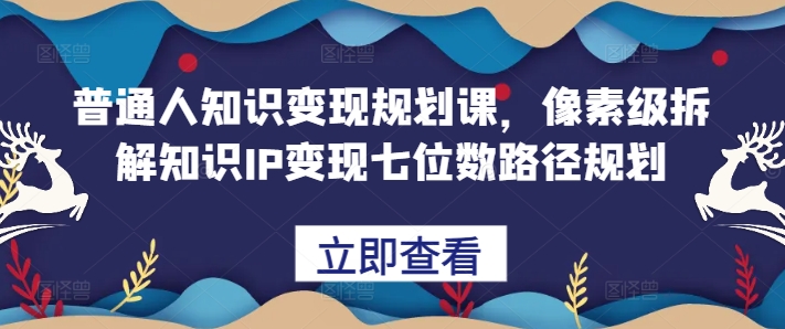 普通人知识变现规划课，像素级拆解知识IP变现七位数路径规划-知库