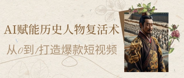 AI赋能历史人物复活术：从0到1打造爆款短视频，7天涨粉10W，小白也能月入过1W-知库