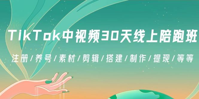 TikTok中视频-30天线上陪跑班：注册/养号/素材/剪辑/搭建/制作/提现/等等-知库
