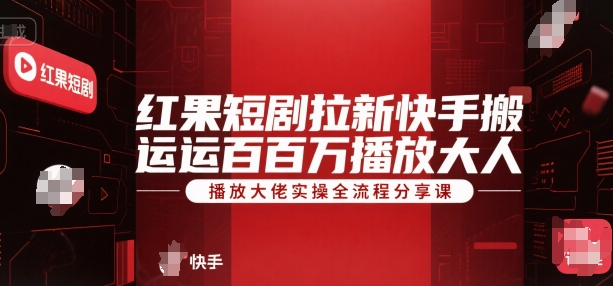 红果短剧拉新快手搬运百万播放大佬实操全流程分享课-知库