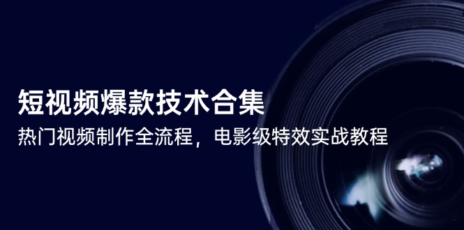 短视频爆款技术合集，热门视频制作全流程，电影级特效实战教程-知库