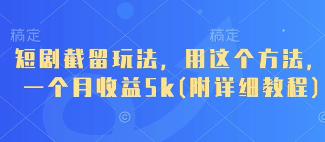短剧截留玩法，用这个方法，一个月收益5k(附详细教程)-知库