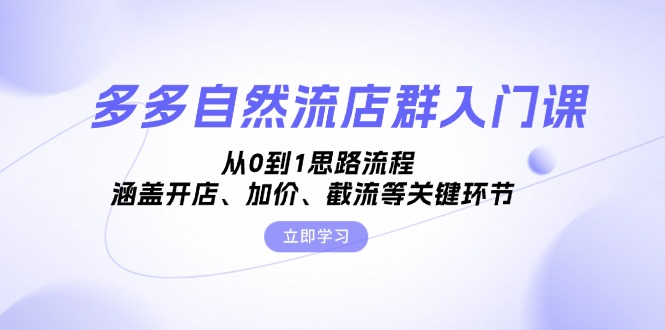 多多自然流店群入门课，从0到1思路流程，涵盖开店、加价、截流等关键环节-知库