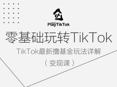 零基础玩转TiKToK变现课，TikTok最新撸基金玩法详解-知库