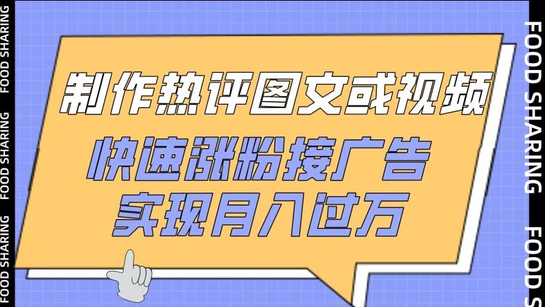 制作热评图文或视频，快速涨粉接广告，实现月入过万【揭秘】-知库