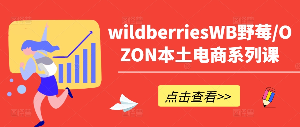 wildberriesWB野莓/OZON本土电商系列课，掌握WB产品优化，出单技巧和订单处理等-知库