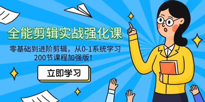 全能 剪辑实战强化课-零基础到进阶剪辑，从0-1系统学习，200节课程加强版！-知库