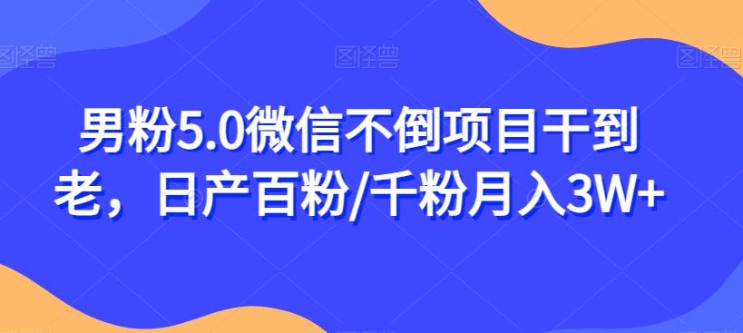 男粉5.0微信不倒项目干到老，日产百粉/千粉月入3W+【揭秘】-知库