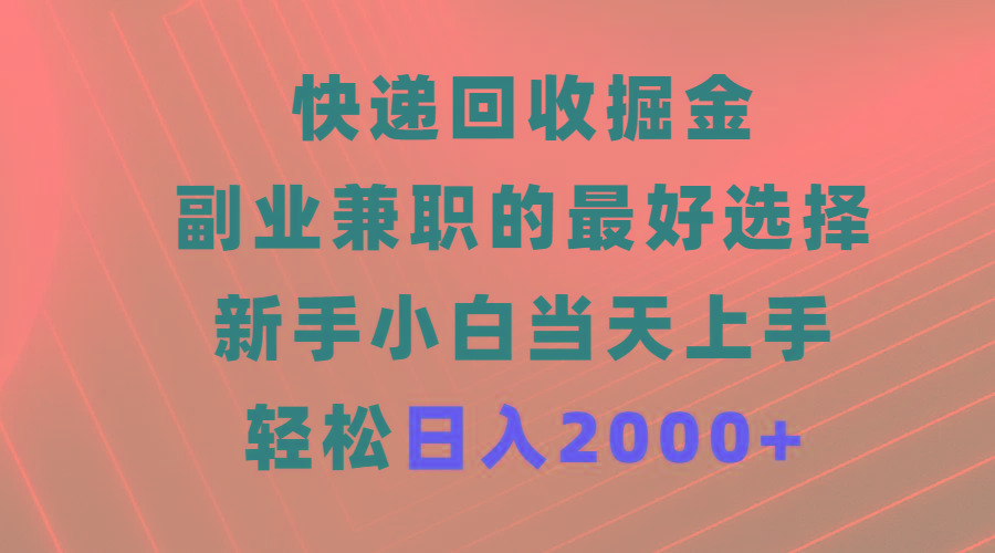 (9546期)快递回收掘金，副业兼职的最好选择，新手小白当天上手，轻松日入2000+-知库