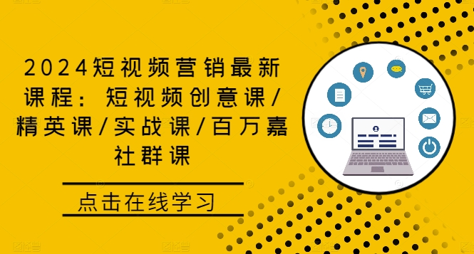 2024短视频营销最新课程：短视频创意课/精英课/实战课/百万嘉社群课-知库