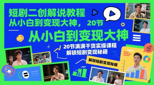 短剧二创解说教程，从小白到变现大神，20节满满干货实操课程，解锁短剧变现秘籍-知库