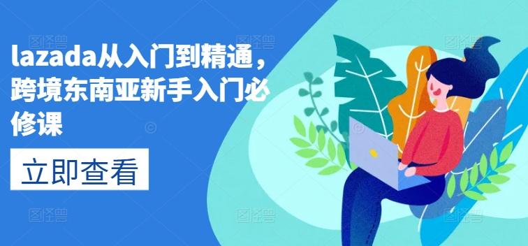 lazada从入门到精通，跨境东南亚新手入门必修课-知库