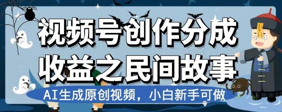 视频号创作分成收益之民间故事，AI生成原创视频，小白新手可做【揭秘】-知库