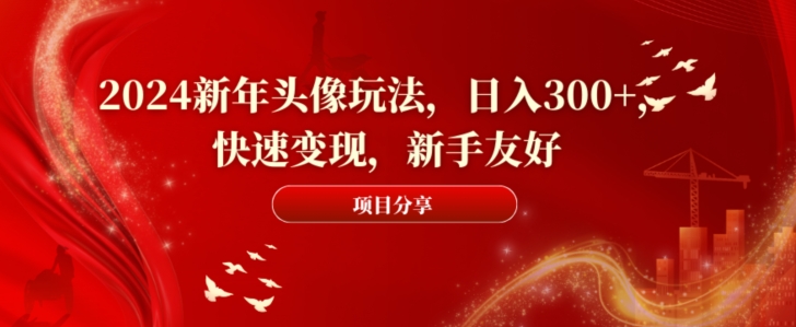 2024新年头像玩法，日入300+，快速变现，新手友好【揭秘】-知库