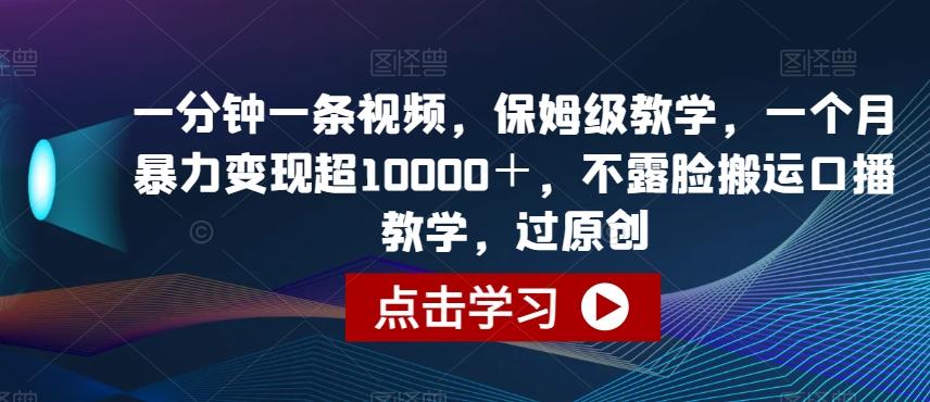 一分钟一条视频，保姆级教学，一个月暴力变现超10000＋，不露脸搬运口播教学，过原创-知库