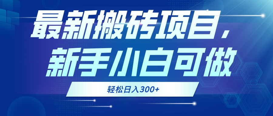 最新0门槛搬砖项目，新手小白可做，轻松日入300+-知库