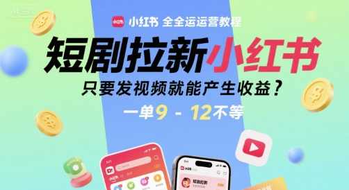 短剧拉新小红书全运营教程，只要发视频就能产生收益，一单9-12不等-知库