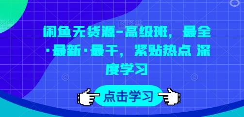 闲鱼无货源-高级班，最全·最新·最干，紧贴热点 深度学习-知库