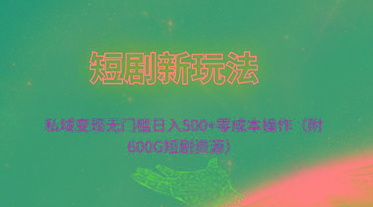 (9894期)短剧新玩法，私域变现无门槛日入500+零成本操作(附600G短剧资源)-知库