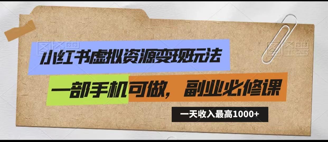 小红书虚拟资源变现玩法，一天最高收入1000+一部手机可做，新手必修课-知库