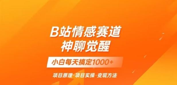 B站情感冷门蓝海赛道秒变现《神聊觉醒》一天轻松变现500+【揭秘】-知库