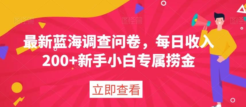 最新蓝海调查问卷，每日收入200+新手小白专属捞金-知库